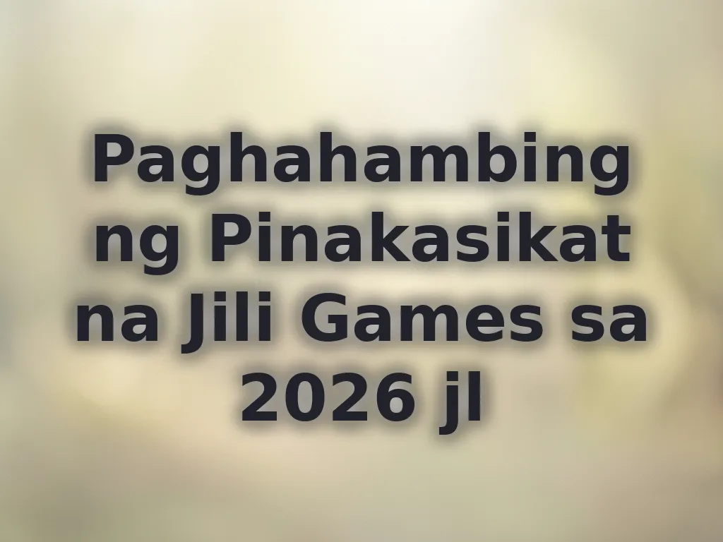 Paghahambing ng Pinakasikat na Jili Games sa 2026 jl